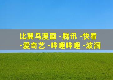 比翼鸟漫画 -腾讯 -快看 -爱奇艺 -哔哩哔哩 -波洞
